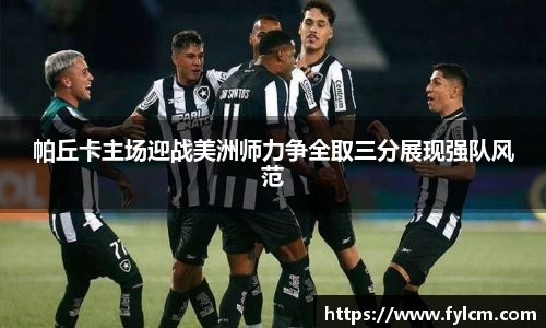 帕丘卡主场迎战美洲师力争全取三分展现强队风范