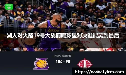 湖人对火箭19号大战前瞻球星对决谁能笑到最后