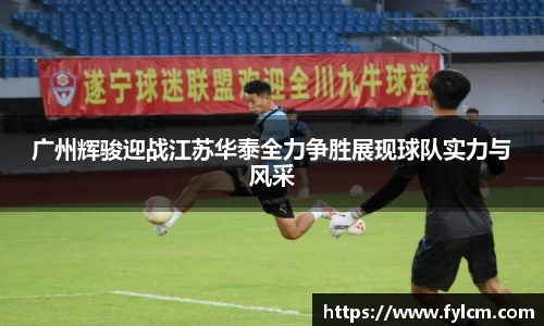 广州辉骏迎战江苏华泰全力争胜展现球队实力与风采